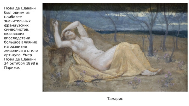 Пюви де Шаванн был одним из наиболее значительных французских символистов, оказавших впоследствии большое влияние на развитие живописи в стиле арт-нуво. Умер Пюви де Шаванн 24 октября 1898 в Париже. Тамарис 