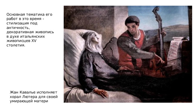 Основная тематика его работ в это время - стилизация под античность, декоративная живопись в духе итальянских живописцев XV столетия. Жан Кавалье исполняет хорал Лютера для своей умирающей матери 