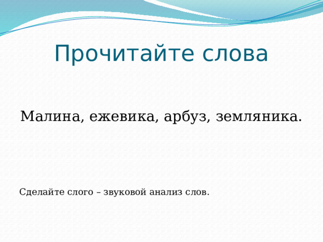 Прочитайте слова Малина, ежевика, арбуз, земляника. Сделайте слого – звуковой анализ слов. 