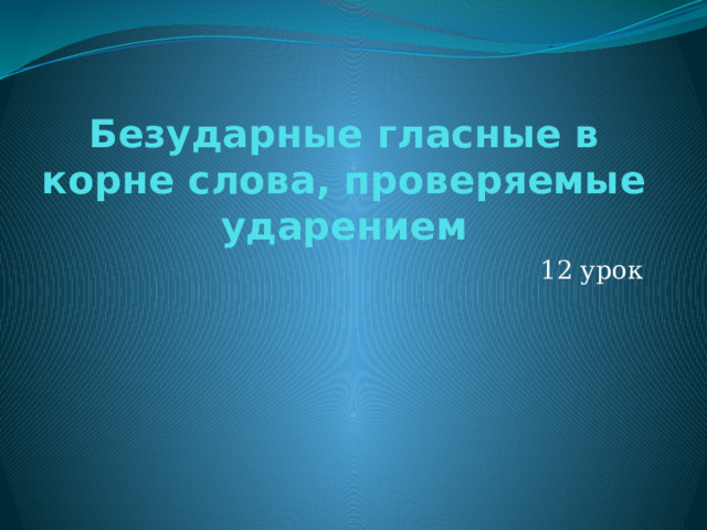 Безударные гласные в корне слова, проверяемые ударением 12 урок 