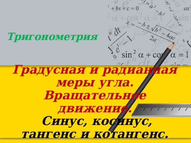 Тригонометрия Градусная и радианная меры угла. Вращательное движение.   Синус, косинус, тангенс и котангенс. 