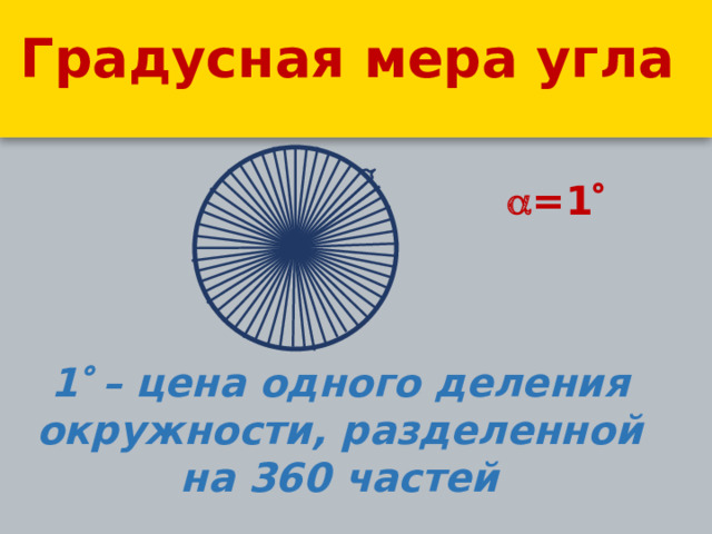 Градусная мера угла  =1  1  – цена одного деления окружности, разделенной на 360 частей 