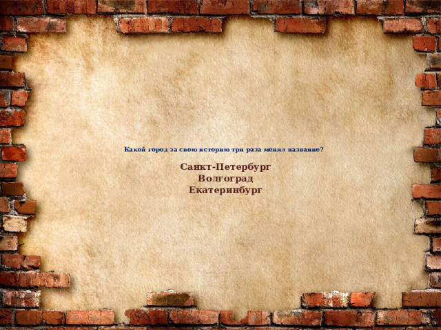 Какой город за свою историю три раза менял название?   Санкт-Петербург  Волгоград  Екатеринбург   