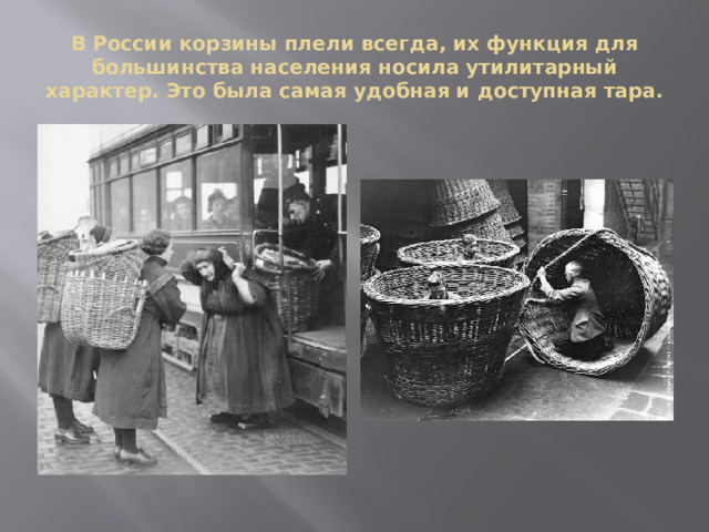 В России корзины плели всегда, их функция для большинства населения носила утилитарный характер. Это была самая удобная и доступная тара. 