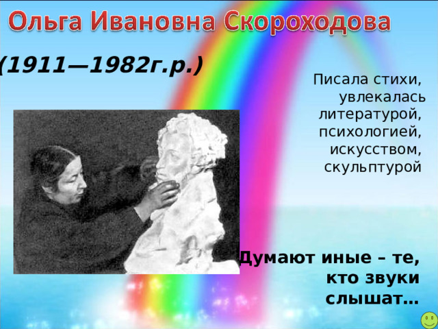 (1911—1982г.р.) Писала стихи, увлекалась литературой, психологией, искусством, скульптурой Думают иные – те, кто звуки слышат…