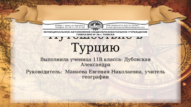Путешествие в Турцию Выполнила ученица 11В класса: Дубовская Александра Руководитель:  Манаева Евгения Николаевна, учитель географии 