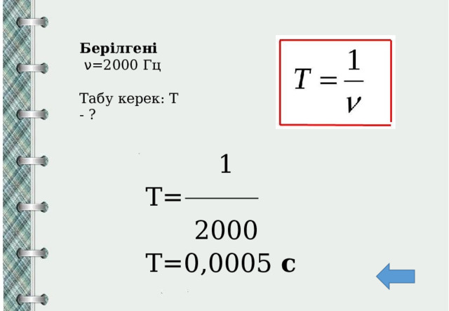 Берілгені   ν =2000 Гц Табу керек: Т - ?  1 T=  2000 T=0,0005  с       