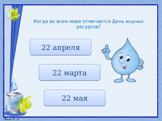Когда во всем мире отмечается День водных ресурсов? 22 апреля 22 марта 22 мая 