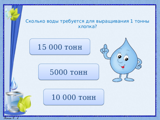 Сколько воды требуется для выращивания 1 тонны хлопка? 15 000 тонн 5000 тонн 10 000 тонн 