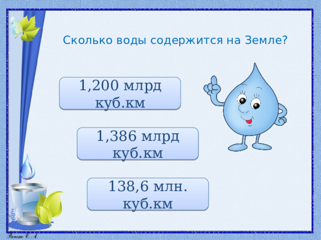 Сколько воды содержится на Земле? 1,200 млрд куб.км 1,386 млрд куб.км 138,6 млн. куб.км 