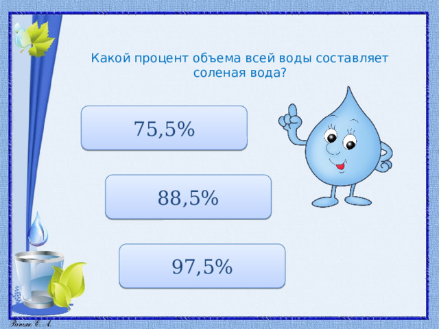 Какой процент объема всей воды составляет соленая вода? 75,5% 88,5% 97,5% 