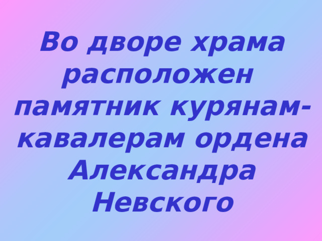 Во дворе храма расположен памятник курянам-кавалерам ордена Александра Невского 