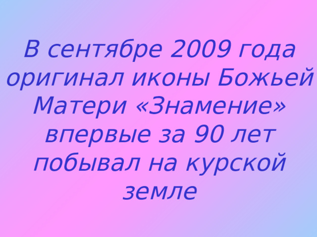 В сентябре 2009 года оригинал иконы Божьей Матери «Знамение» впервые за 90 лет побывал на курской земле 