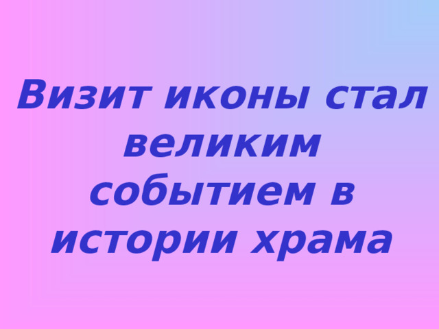 Визит иконы стал великим событием в истории храма 