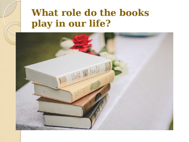 What role do the books  play in our life? 