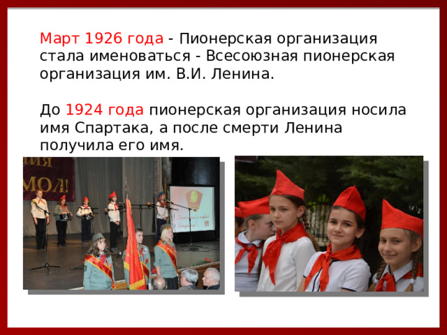 Март 1926 года - Пионерская организация стала именоваться - Всесоюзная пионерская организация им. В.И. Ленина.   До 1924 года пионерская организация носила имя Спартака, а после смерти Ленина получила его имя. 