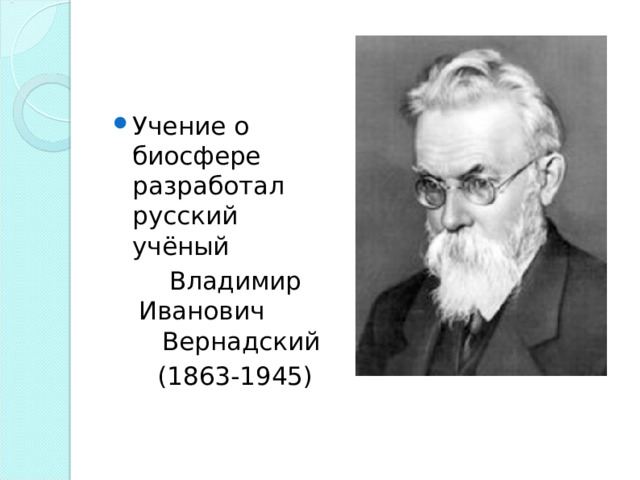 Учение о биосфере разработал русский учёный  Владимир Иванович Вернадский  (1863-1945) 