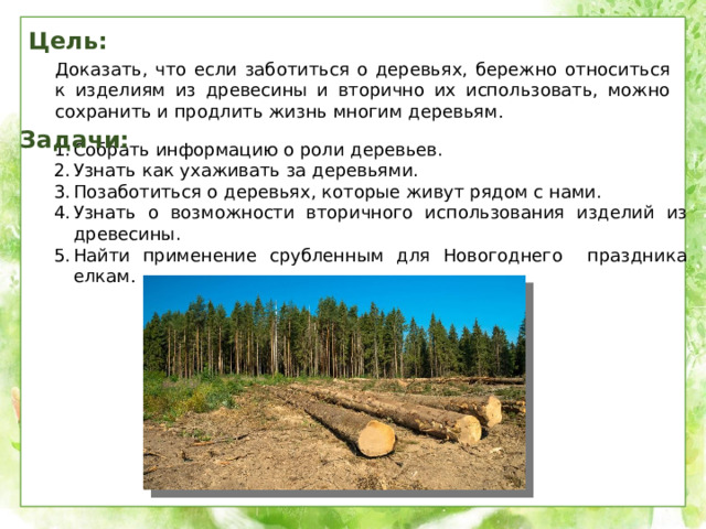 Цель: Доказать, что если заботиться о деревьях, бережно относиться к изделиям из древесины и вторично их использовать, можно сохранить и продлить жизнь многим деревьям . Задачи: