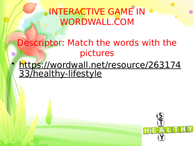 INTERACTIVE GAME IN WORDWALL.COM   Descriptor: Match the words with the pictures https://wordwall.net/resource/26317433/healthy-lifestyle  