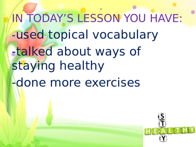 IN TODAY’S LESSON YOU HAVE: - used topical vocabulary -talked about ways of staying healthy -done more exercises 
