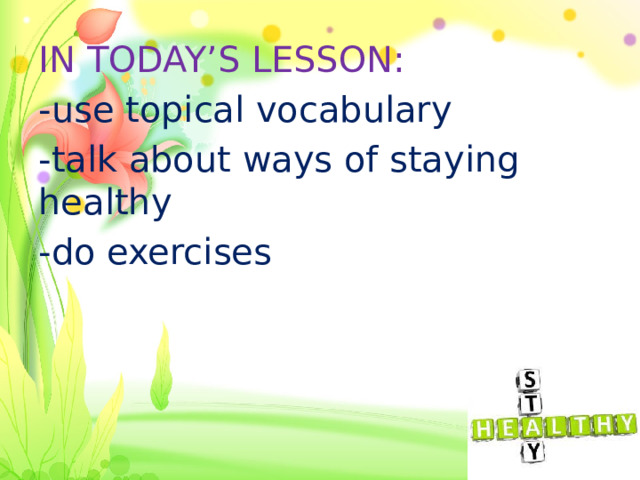 IN TODAY’S LESSON: -use topical vocabulary -talk about ways of staying healthy -do exercises 