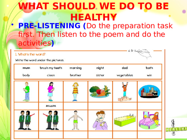 WHAT SHOULD WE DO TO BE HEALTHY PRE-LISTENING ( Do the preparation task first. Then listen to the poem and do the activities ) Descriptor:  