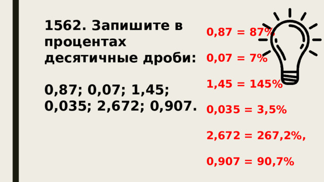 1562. Запишите в процентах десятичные дроби:  0,87; 0,07; 1,45; 0,035; 2,672; 0,907. 0,87 = 87%  0,07 = 7%  1,45 = 145%  0,035 = 3,5%  2,672 = 267,2%,  0,907 = 90,7% 