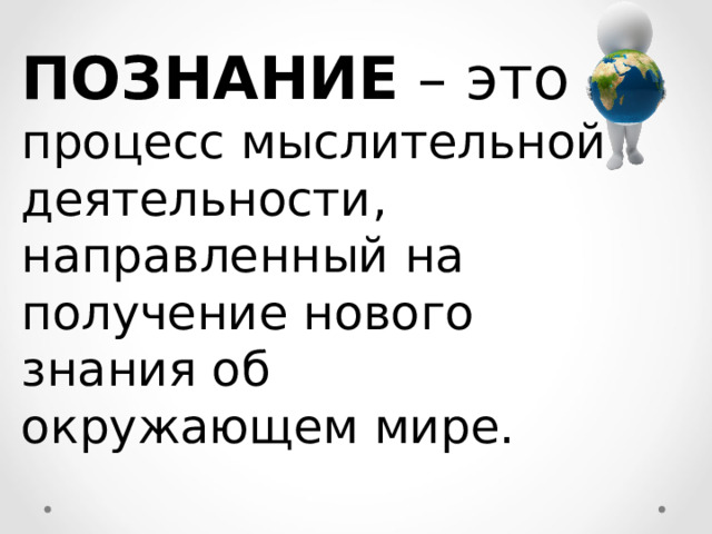     ПОЗНАНИЕ – это процесс мыслительной деятельности, направленный на получение нового знания об окружающем мире. 