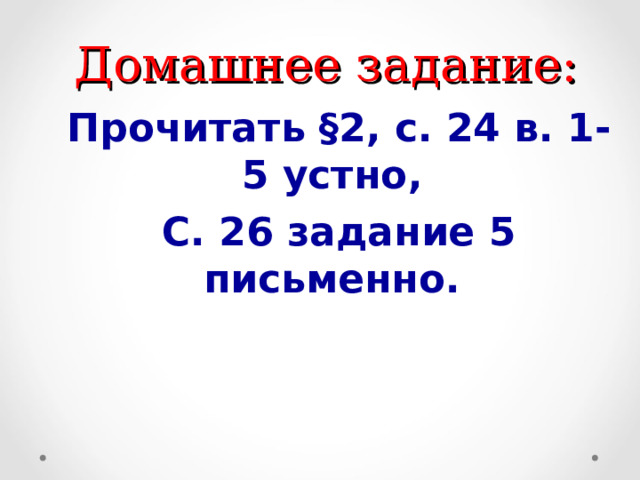Домашнее задание: Прочитать §2 , с. 24 в. 1-5 устно, С. 26 задание 5 письменно. 