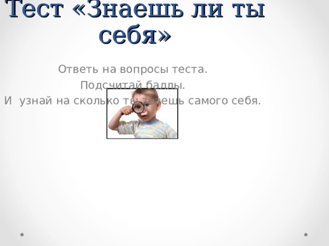 Тест «Знаешь ли ты себя» Ответь на вопросы теста.  Подсчитай баллы. И узнай на сколько ты знаешь самого себя. 