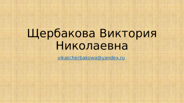 Щербакова Виктория Николаевна vikascherbakowa@yandex.ru  