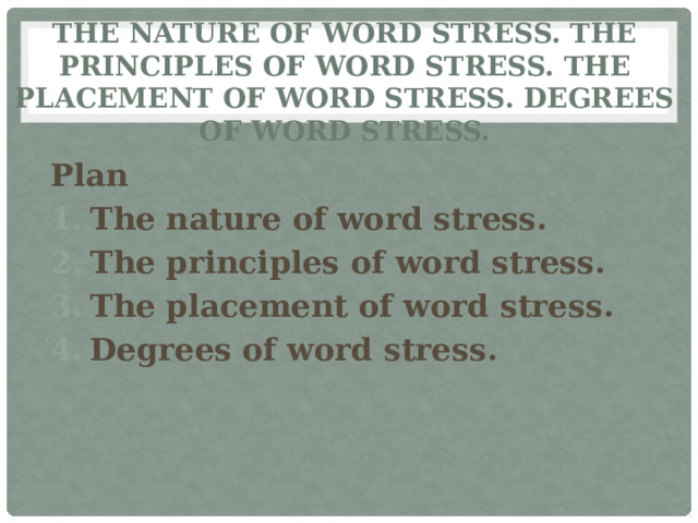 The nature of word stress. The principles of word stress. The placement of word stress. Degrees of word stress. Plan The nature of word stress. The principles of word stress. The placement of word stress. Degrees of word stress.   