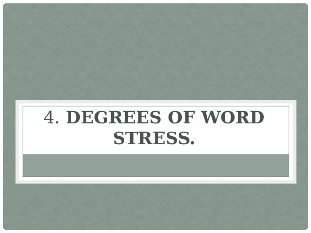 4. Degrees of word stress.   