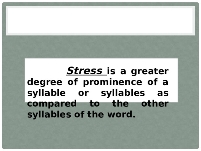  Stress is a greater degree of prominence of a syllable or syllables as compared to the other syllables of the word. 