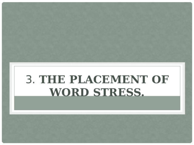 3. The placement of word stress.   