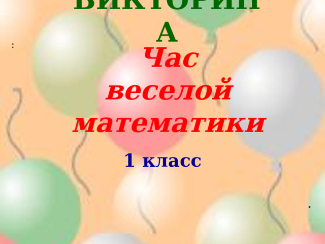  ВИКТОРИНА   : Час  веселой математики      1 класс  .  