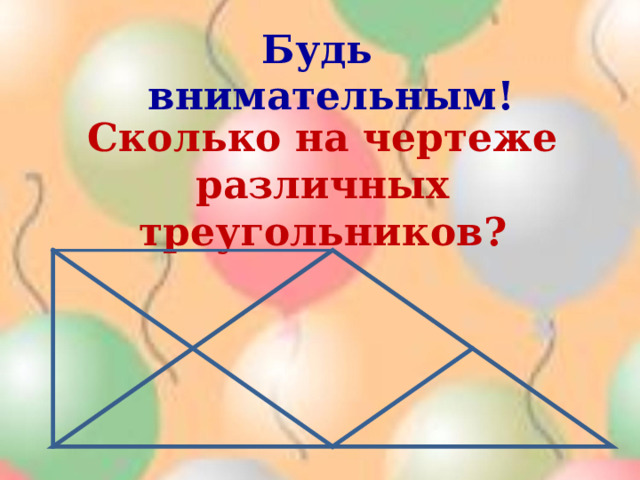   Будь внимательным!   Сколько на чертеже различных треугольников? 