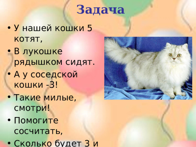 Задача У нашей кошки 5 котят, В лукошке рядышком сидят. А у соседской кошки -3! Такие милые, смотри! Помогите сосчитать, Сколько будет 3 и 5? 