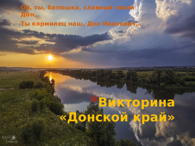 Ой, ты, батюшка, славный тихий Дон, Ты кормилец наш, Дон Иванович… Викторина «Донской край»   