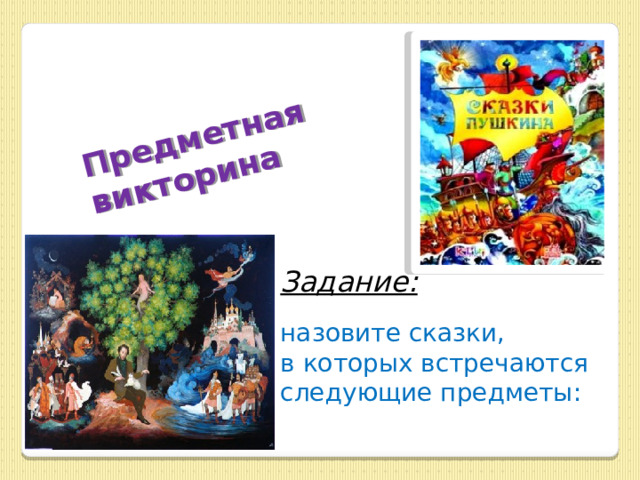 Предметная викторина Задание: назовите сказки, в которых встречаются следующие предметы: 