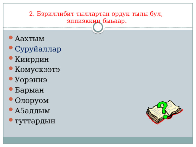 2. Бэриллибит тыллартан ордук тылы бул,  эппиэккин быьаар. Аахтым Суруйаллар Киирдин Комускээтэ Уорэннэ Барыан Олоруом А5аллым туттардын 