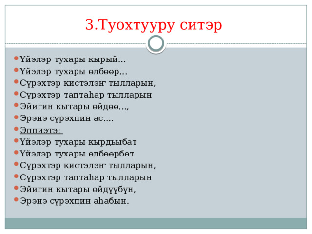 3.Туохтууру ситэр Үйэлэр тухары кырый... Үйэлэр тухары өлбөөр... Сүрэхтэр кистэлэҥ тылларын, Сүрэхтэр таптаһар тылларын Эйигин кытары өйдөө..., Эрэнэ сүрэхпин ас.... Эппиэтэ: Үйэлэр тухары кырдьыбат Үйэлэр тухары өлбөөрбөт Сүрэхтэр кистэлэҥ тылларын, Сүрэхтэр таптаһар тылларын Эйигин кытары өйдүүбүн, Эрэнэ сүрэхпин аһабын. 