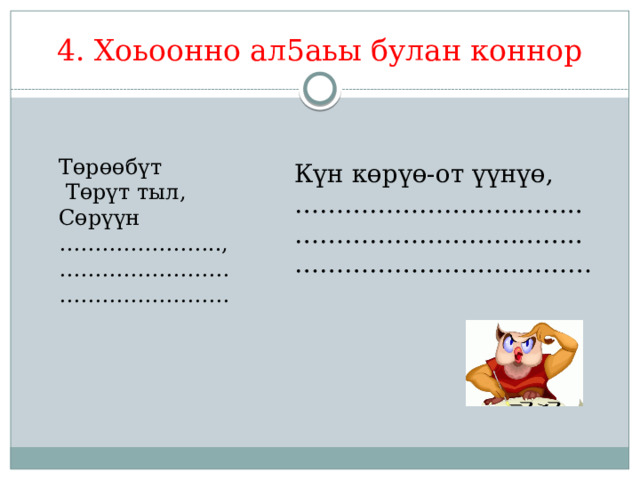 4. Хоьоонно ал5аьы булан коннор Төрөөбүт  Төрүт тыл, Сөрүүн ………………… .., …………………… …………………… Күн көрүө-от үүнүө, …………………………… .. …………………………… .. ……………………………… 