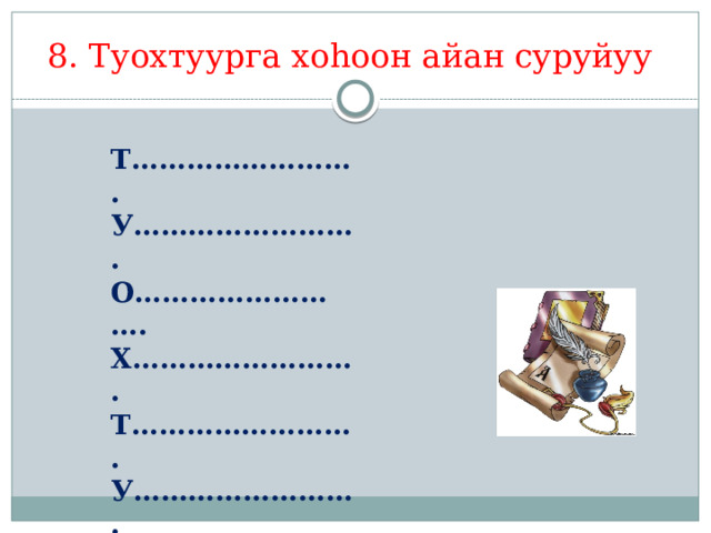 8. Туохтуурга хоһоон айан суруйуу Т……………………. У……………………. О……………………. Х……………………. Т……………………. У……………………. У……………………. Р……………………. 