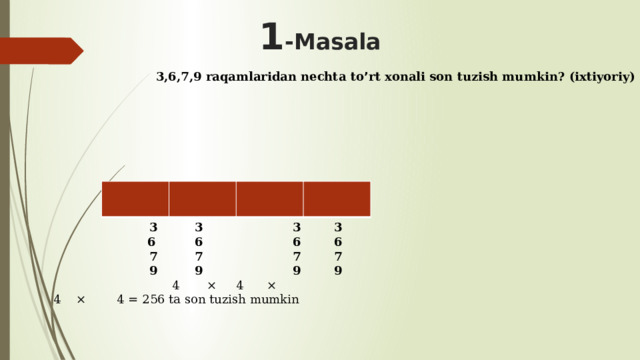  1 -Masala 3,6,7,9 raqamlaridan nechta to ’ rt xonali son tuzish mumkin? (ixtiyoriy)           3  3  3  3   6  6  6  6   7  7  7  7   9  9  9  9  4 × 4 × 4 × 4 = 256 ta son tuzish mumkin 