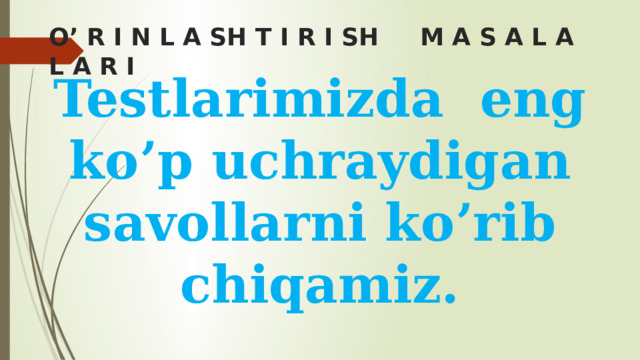 O’ R I N L A SH T I R I SH M A S A L A L A R I Testlarimizda eng ko’p uchraydigan savollarni ko’rib chiqamiz.  