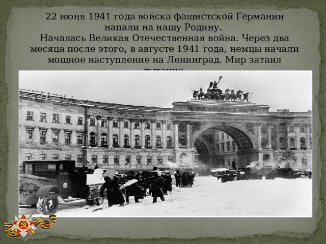 22 июня 1941 года войска фашистской Германии напали на нашу Родину. Началась Великая Отечественная война. Через два месяца после этого ,  в августе 1941 года, немцы начали мощное наступление на Ленинград. Мир затаил дыхание. 