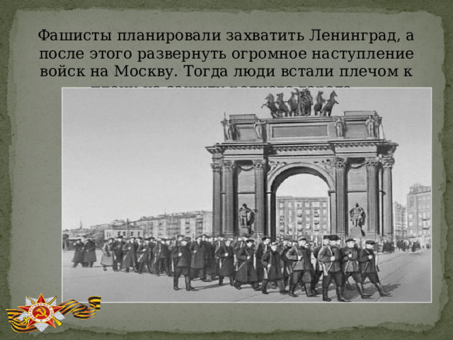 Фашисты планировали захватить Ленинград, а после этого развернуть огромное наступление войск на Москву. Тогда люди встали плечом к плечу на защиту родного города.  