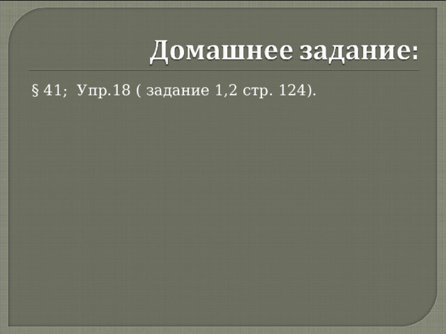  § 41; Упр.18 ( задание 1,2 стр. 124). 