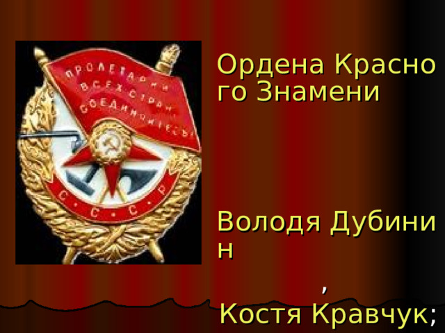 Ордена Красного Знамени    Володя Дубинин , Костя Кравчук ;